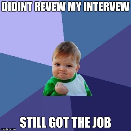 Success Kid Meme | DIDINT REVEW MY INTERVEW; STILL GOT THE JOB | image tagged in memes,success kid | made w/ Imgflip meme maker