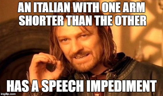 One Does Not Simply Meme | AN ITALIAN WITH ONE ARM SHORTER THAN THE OTHER; HAS A SPEECH IMPEDIMENT | image tagged in memes,one does not simply | made w/ Imgflip meme maker