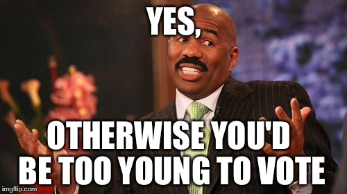 Steve Harvey Meme | YES, OTHERWISE YOU'D BE TOO YOUNG TO VOTE | image tagged in memes,steve harvey | made w/ Imgflip meme maker