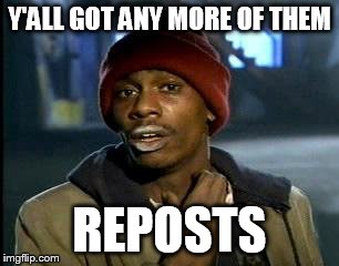 Y'all Got Any More Of That Meme | Y'ALL GOT ANY MORE OF THEM REPOSTS | image tagged in memes,yall got any more of | made w/ Imgflip meme maker