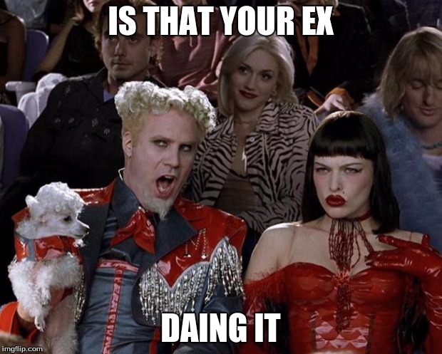 Mugatu So Hot Right Now Meme | IS THAT YOUR EX; DAING IT | image tagged in memes,mugatu so hot right now | made w/ Imgflip meme maker