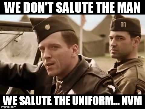 WE DON'T SALUTE THE MAN WE SALUTE THE UNIFORM... NVM | made w/ Imgflip meme maker