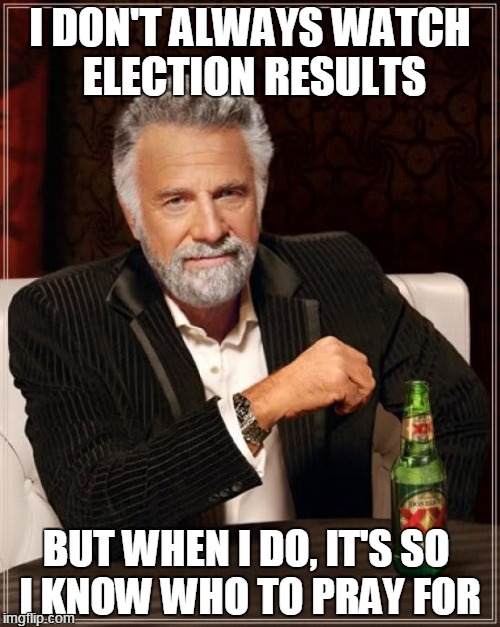 Because no matter who wins...God help us | I DON'T ALWAYS WATCH ELECTION RESULTS; BUT WHEN I DO, IT'S SO  I KNOW WHO TO PRAY FOR | image tagged in hillary,trump,election 2016,memes,the most interesting man in the world | made w/ Imgflip meme maker