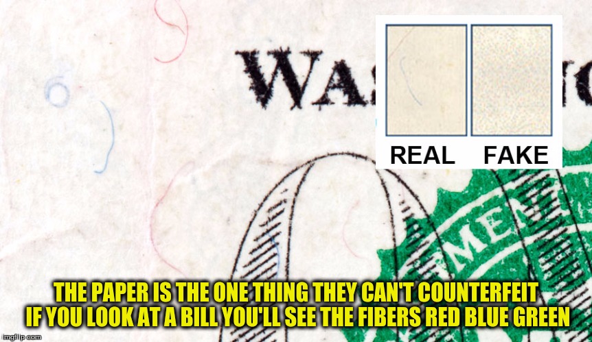 THE PAPER IS THE ONE THING THEY CAN'T COUNTERFEIT IF YOU LOOK AT A BILL YOU'LL SEE THE FIBERS RED BLUE GREEN | made w/ Imgflip meme maker