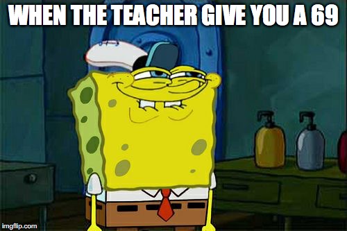 Don't You Squidward | WHEN THE TEACHER GIVE YOU A 69 | image tagged in memes,dont you squidward | made w/ Imgflip meme maker