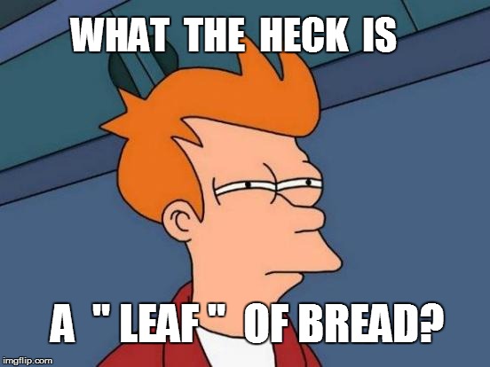 Futurama Fry Meme | A  " LEAF ''  OF BREAD? WHAT  THE  HECK  IS | image tagged in memes,futurama fry | made w/ Imgflip meme maker