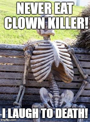Waiting Skeleton | NEVER EAT CLOWN KILLER! I LAUGH TO DEATH! | image tagged in memes,waiting skeleton | made w/ Imgflip meme maker