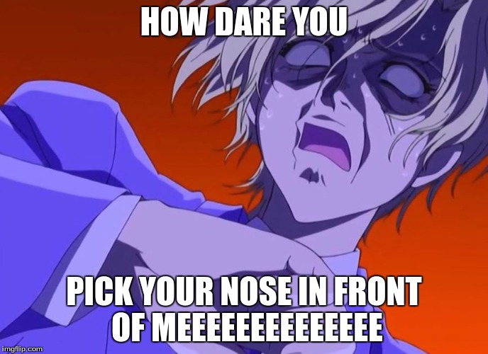HOW DARE YOU - ANIME MEME | HOW DARE YOU; PICK YOUR NOSE IN FRONT OF MEEEEEEEEEEEEEE | image tagged in how dare you - anime meme | made w/ Imgflip meme maker