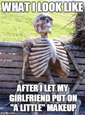 Waiting Skeleton | WHAT I LOOK LIKE; AFTER I LET MY GIRLFRIEND PUT ON "A LITTLE" MAKEUP | image tagged in memes,waiting skeleton | made w/ Imgflip meme maker