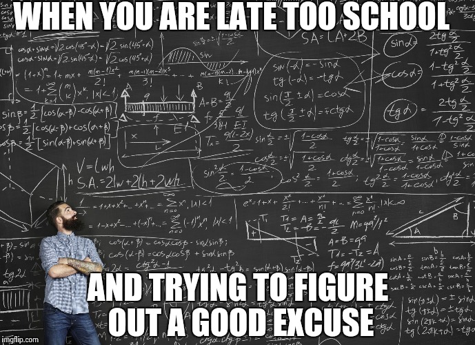 Calculations | WHEN YOU ARE LATE TOO SCHOOL; AND TRYING TO FIGURE OUT A GOOD EXCUSE | image tagged in calculations | made w/ Imgflip meme maker