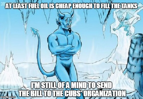 "yes, I'd like ten million gallons delivered to the gates of Hades..." | AT LEAST FUEL OIL IS CHEAP ENOUGH TO FILL THE TANKS; I'M STILL OF A MIND TO SEND THE BILL TO THE CUBS' ORGANIZATION | image tagged in memes,hell,sports,baseball,world series,chicago cubs | made w/ Imgflip meme maker