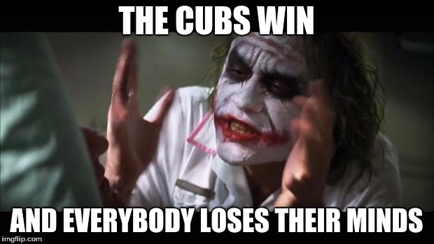 the curse of the billy goat is broken | THE CUBS WIN; AND EVERYBODY LOSES THEIR MINDS | image tagged in memes,and everybody loses their minds | made w/ Imgflip meme maker