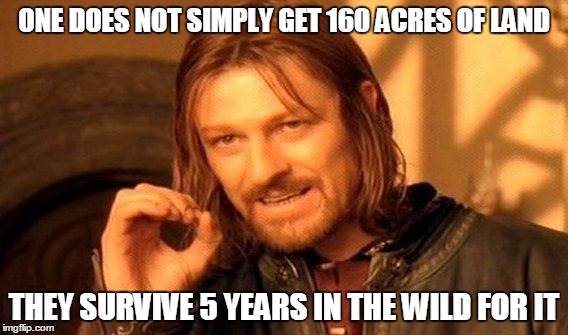 One Does Not Simply Meme | ONE DOES NOT SIMPLY GET 160 ACRES OF LAND; THEY SURVIVE 5 YEARS IN THE WILD FOR IT | image tagged in memes,one does not simply | made w/ Imgflip meme maker