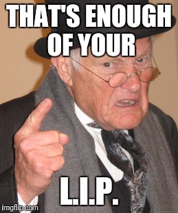 Back In My Day Meme | THAT'S ENOUGH OF YOUR L.I.P. | image tagged in memes,back in my day | made w/ Imgflip meme maker
