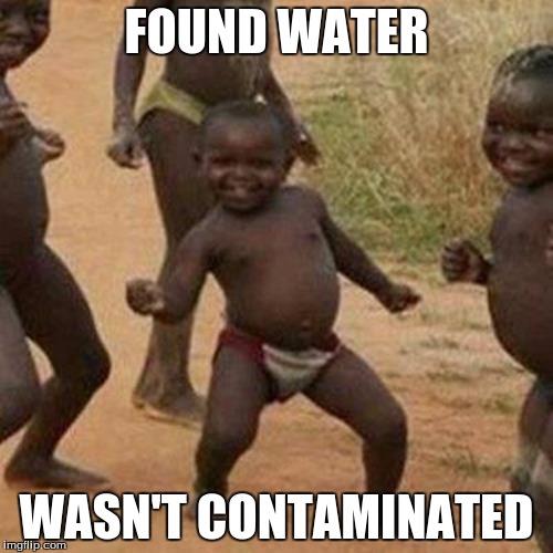 Third World Success Kid Meme | FOUND WATER; WASN'T CONTAMINATED | image tagged in memes,third world success kid | made w/ Imgflip meme maker