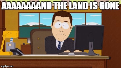 Aaaaand Its Gone | AAAAAAAAND THE LAND IS GONE | image tagged in memes,aaaaand its gone | made w/ Imgflip meme maker