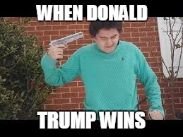 WHEN DONALD; TRUMP WINS | image tagged in nooooo | made w/ Imgflip meme maker