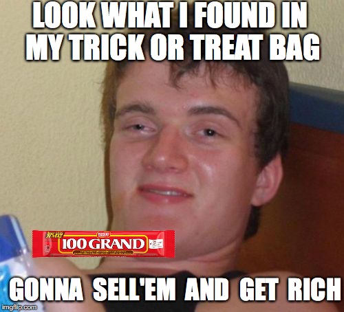 100 Grand Bar Find | LOOK WHAT I FOUND IN MY TRICK OR TREAT BAG; GONNA  SELL'EM  AND  GET  RICH | image tagged in 10 guy,100 grand,100000 grand,candy bar,chocolate,bar | made w/ Imgflip meme maker