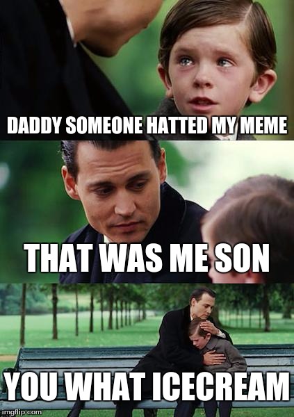 get put in the dirt son | DADDY SOMEONE HATTED MY MEME; THAT WAS ME SON; YOU WHAT ICECREAM | image tagged in memes,funny meme,finding neverland,funny | made w/ Imgflip meme maker