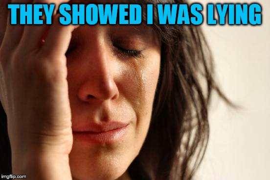 First World Problems Meme | THEY SHOWED I WAS LYING | image tagged in memes,first world problems | made w/ Imgflip meme maker