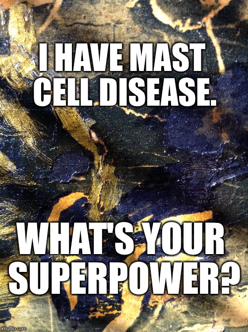 Mast Cell Superpower! | I HAVE MAST CELL DISEASE. WHAT'S YOUR SUPERPOWER? | image tagged in mast cell disease,mastocytosis | made w/ Imgflip meme maker