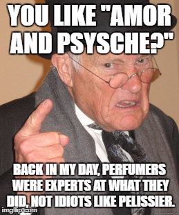 Baldini's Rant | YOU LIKE "AMOR AND PSYSCHE?"; BACK IN MY DAY, PERFUMERS WERE EXPERTS AT WHAT THEY DID, NOT IDIOTS LIKE PELISSIER. | image tagged in memes,back in my day,perfume,baldini,pelissier | made w/ Imgflip meme maker