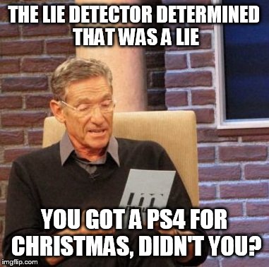 Maury Lie Detector Meme | THE LIE DETECTOR DETERMINED THAT WAS A LIE YOU GOT A PS4 FOR CHRISTMAS, DIDN'T YOU? | image tagged in memes,maury lie detector | made w/ Imgflip meme maker