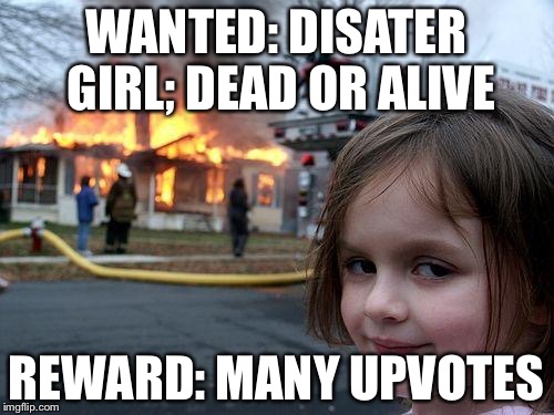 Disaster Girl Meme | WANTED: DISATER GIRL; DEAD OR ALIVE; REWARD: MANY UPVOTES | image tagged in memes,disaster girl | made w/ Imgflip meme maker