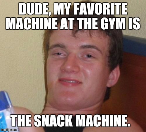 My favorite machine at the gym is  | DUDE, MY FAVORITE MACHINE AT THE GYM IS; THE SNACK MACHINE. | image tagged in memes,10 guy,funny,lol | made w/ Imgflip meme maker