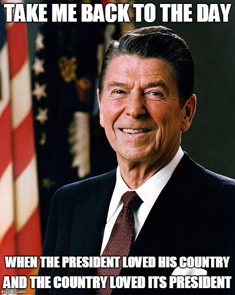 Reelected in 1984 with 49 out of 50 states.  Don't call your bare-majority victories a "mandate". | TAKE ME BACK TO THE DAY; WHEN THE PRESIDENT LOVED HIS COUNTRY; AND THE COUNTRY LOVED ITS PRESIDENT | image tagged in reagan,the good old days,best president ever,election 2016 | made w/ Imgflip meme maker