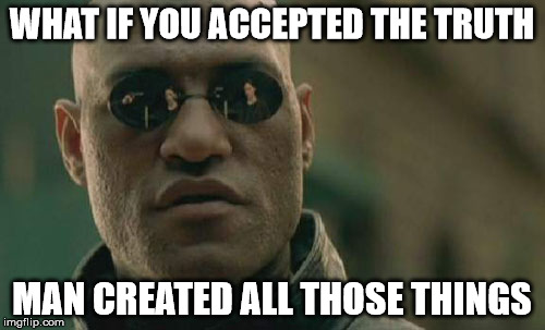 Matrix Morpheus Meme | WHAT IF YOU ACCEPTED THE TRUTH MAN CREATED ALL THOSE THINGS | image tagged in memes,matrix morpheus | made w/ Imgflip meme maker