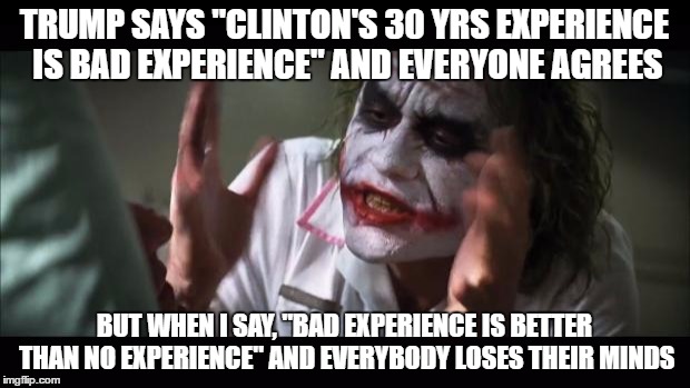 "Bad Credit is better than no credit" Experience/credit, same difference. | TRUMP SAYS "CLINTON'S 30 YRS EXPERIENCE IS BAD EXPERIENCE" AND EVERYONE AGREES; BUT WHEN I SAY, "BAD EXPERIENCE IS BETTER THAN NO EXPERIENCE" AND EVERYBODY LOSES THEIR MINDS | image tagged in memes,and everybody loses their minds | made w/ Imgflip meme maker