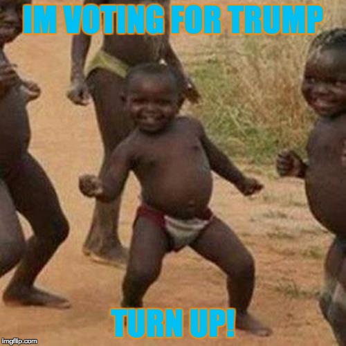 Third World Success Kid | IM VOTING FOR TRUMP; TURN UP! | image tagged in memes,third world success kid | made w/ Imgflip meme maker