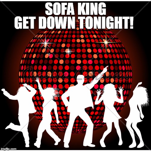 SOFA KING GET DOWN TONIGHT! | made w/ Imgflip meme maker