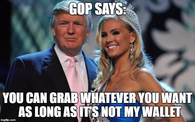 walletgrabber | GOP SAYS:; YOU CAN GRAB WHATEVER YOU WANT  AS LONG AS IT'S NOT MY WALLET | image tagged in trump,walletgrabber | made w/ Imgflip meme maker