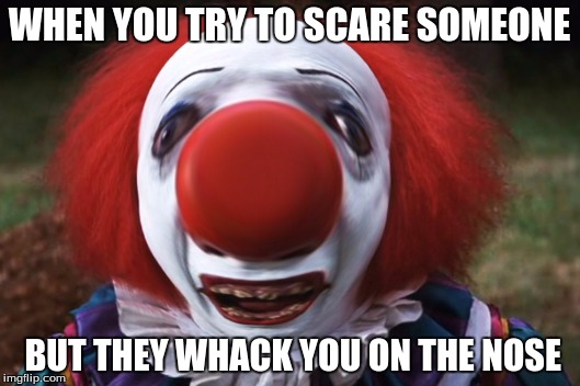 WHEN YOU TRY TO SCARE SOMEONE; BUT THEY WHACK YOU ON THE NOSE | image tagged in clown sigthings | made w/ Imgflip meme maker
