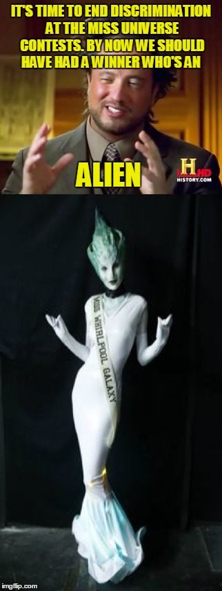 IT'S TIME TO END DISCRIMINATION AT THE MISS UNIVERSE CONTESTS. BY NOW WE SHOULD HAVE HAD A WINNER WHO'S AN ALIEN | made w/ Imgflip meme maker