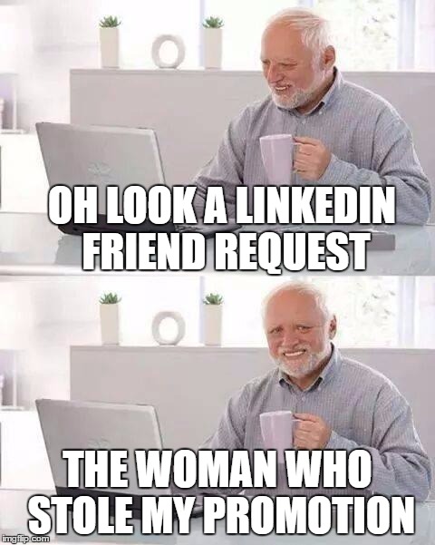 Hide the Pain Harold Meme | OH LOOK A LINKEDIN FRIEND REQUEST; THE WOMAN WHO STOLE MY PROMOTION | image tagged in memes,hide the pain harold | made w/ Imgflip meme maker