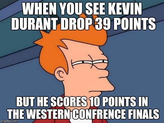 Futurama Fry Meme | WHEN YOU SEE KEVIN DURANT DROP 39 POINTS; BUT HE SCORES 10 POINTS IN THE WESTERN CONFRENCE FINALS | image tagged in memes,futurama fry | made w/ Imgflip meme maker