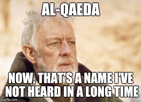 Apparently there are "planned attacks" for New York, Texas and Virginia, but no specifics... | AL-QAEDA; NOW, THAT'S A NAME I'VE NOT HEARD IN A LONG TIME | image tagged in memes,obi wan kenobi | made w/ Imgflip meme maker