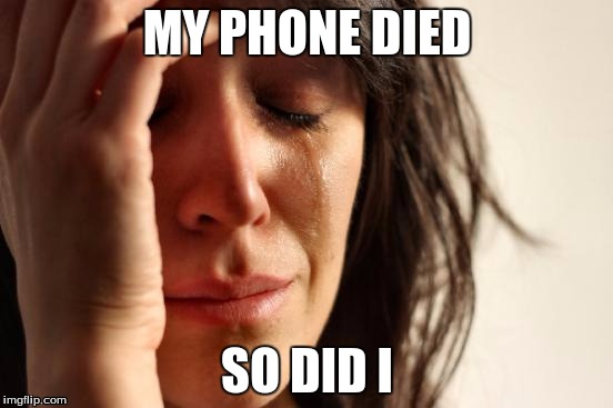 First World Problems Meme | MY PHONE DIED; SO DID I | image tagged in memes,first world problems | made w/ Imgflip meme maker
