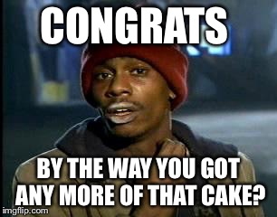 Y'all Got Any More Of That Meme | CONGRATS BY THE WAY YOU GOT ANY MORE OF THAT CAKE? | image tagged in memes,yall got any more of | made w/ Imgflip meme maker