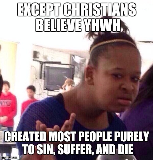 Black Girl Wat Meme | EXCEPT CHRISTIANS BELIEVE YHWH CREATED MOST PEOPLE PURELY TO SIN, SUFFER, AND DIE | image tagged in memes,black girl wat | made w/ Imgflip meme maker