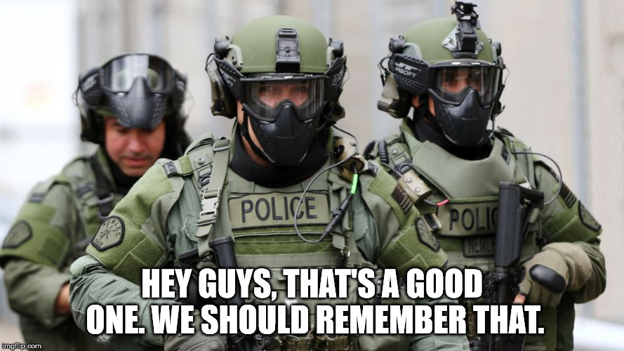 SWAT | HEY GUYS, THAT'S A GOOD ONE. WE SHOULD REMEMBER THAT. | image tagged in swat | made w/ Imgflip meme maker