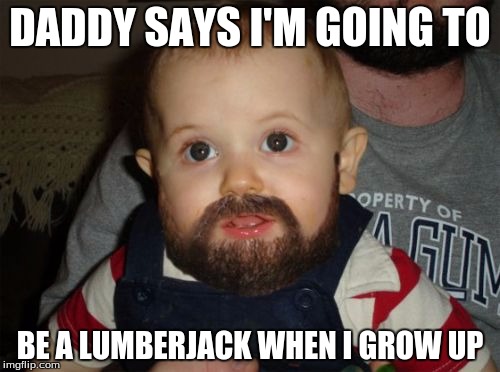 Beard Baby Meme | DADDY SAYS I'M GOING TO; BE A LUMBERJACK WHEN I GROW UP | image tagged in memes,beard baby | made w/ Imgflip meme maker