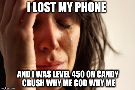 First World Problems Meme | I LOST MY PHONE; AND I WAS LEVEL 450 ON CANDY CRUSH WHY ME GOD WHY ME | image tagged in memes,first world problems | made w/ Imgflip meme maker