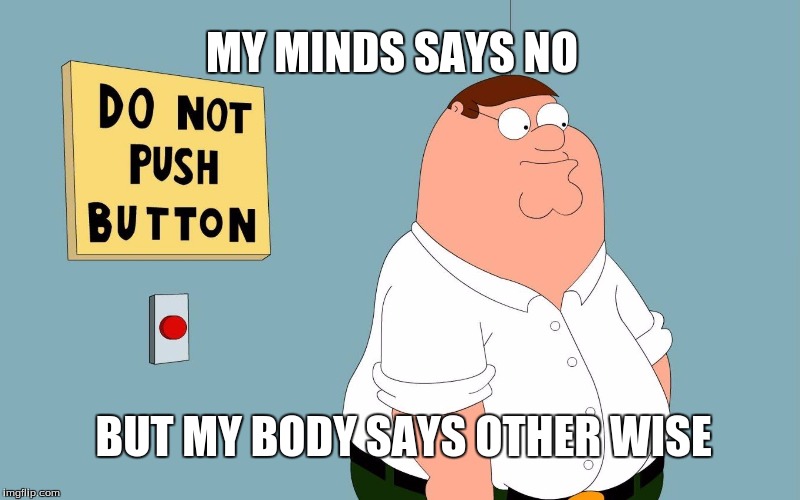 idk | MY MINDS SAYS NO; BUT MY BODY SAYS OTHER WISE | image tagged in retards | made w/ Imgflip meme maker