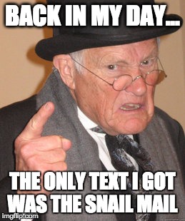 Back In My Day | BACK IN MY DAY... THE ONLY TEXT I GOT WAS THE SNAIL MAIL | image tagged in memes,back in my day | made w/ Imgflip meme maker