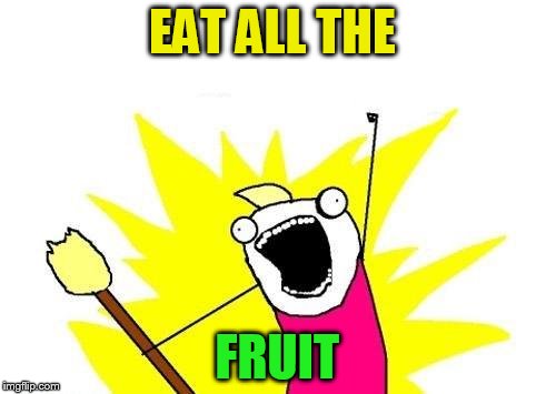 X All The Y Meme | EAT ALL THE FRUIT | image tagged in memes,x all the y | made w/ Imgflip meme maker