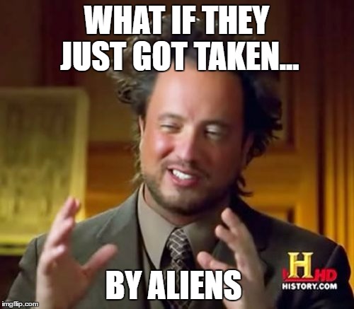 Ancient Aliens Meme | WHAT IF THEY JUST GOT TAKEN... BY ALIENS | image tagged in memes,ancient aliens | made w/ Imgflip meme maker